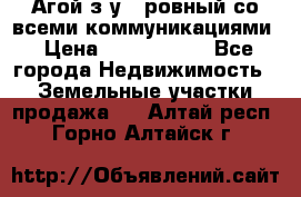  Агой з/у 5 ровный со всеми коммуникациями › Цена ­ 3 500 000 - Все города Недвижимость » Земельные участки продажа   . Алтай респ.,Горно-Алтайск г.